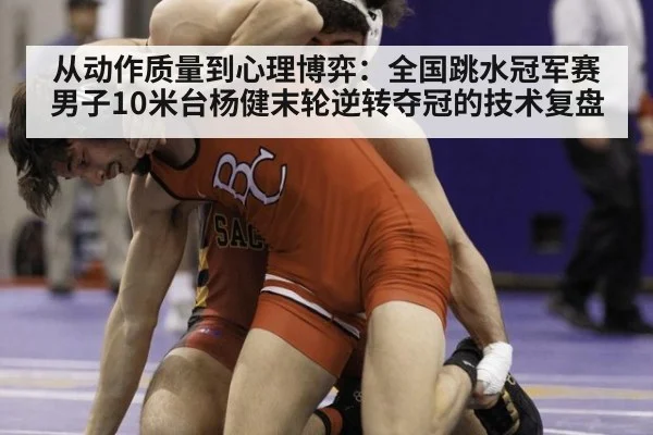 从动作质量到心理博弈：全国跳水冠军赛男子10米台杨健末轮逆转夺冠的技术复盘