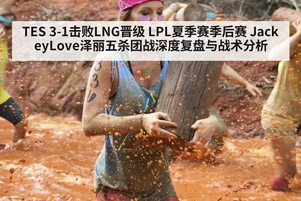TES 3-1击败LNG晋级 LPL夏季赛季后赛 JackeyLove泽丽五杀团战深度复盘与战术分析