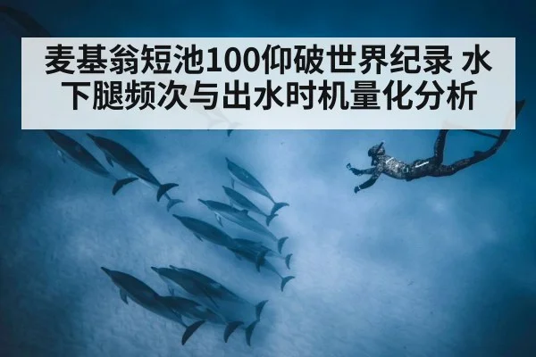 麦基翁短池100仰破世界纪录 水下腿频次与出水时机量化分析