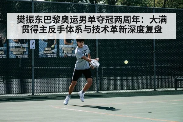 樊振东巴黎奥运男单夺冠两周年:大满贯得主反手体系与技术革新深度复盘